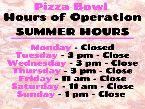 Summer Hours Pizza Bowl Hours of Operation